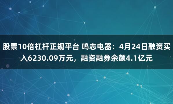 股票10倍杠杆正规平台 鸣志电器：4月24日融资买入6230.09万元，融资融券余额4.1亿元