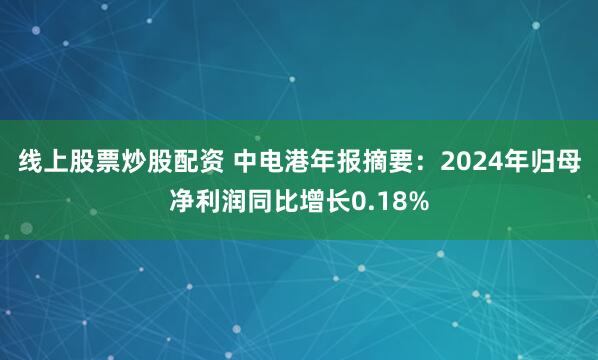 线上股票炒股配资 中电港年报摘要：2024年归母净利润同比增长0.18%