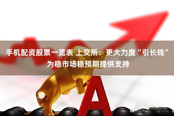 手机配资股票一览表 上交所：更大力度“引长钱” 为稳市场稳预期提供支持