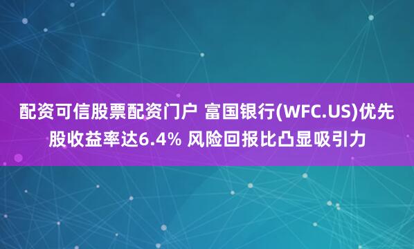 配资可信股票配资门户 富国银行(WFC.US)优先股收益率达6.4% 风险回报比凸显吸引力