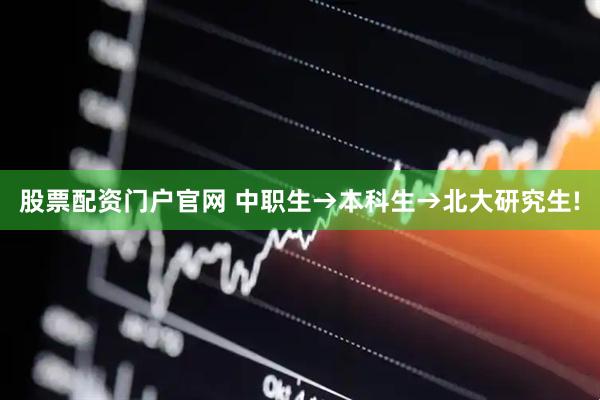 股票配资门户官网 中职生→本科生→北大研究生!