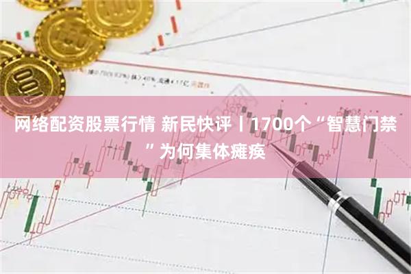 网络配资股票行情 新民快评丨1700个“智慧门禁”为何集体瘫痪