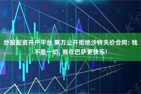 炒股配资开户平台 莱万公开拒绝沙特天价合同: 钱不是一切, 我在巴萨更快乐!