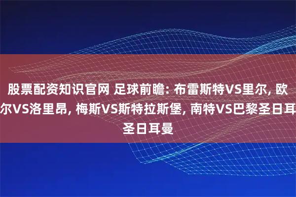 股票配资知识官网 足球前瞻: 布雷斯特VS里尔, 欧塞尔VS洛里昂, 梅斯VS斯特拉斯堡, 南特VS巴黎圣日耳曼