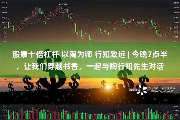 股票十倍杠杆 以陶为师 行知致远 | 今晚7点半，让我们穿越书香，一起与陶行知先生对话