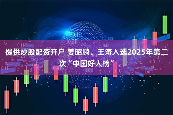 提供炒股配资开户 姜昭鹏、王涛入选2025年第二次“中国好人榜”