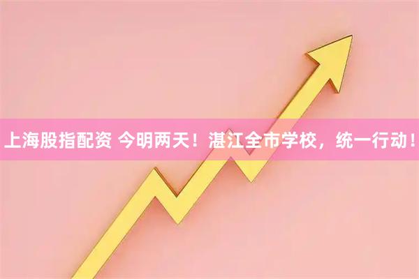 上海股指配资 今明两天！湛江全市学校，统一行动！