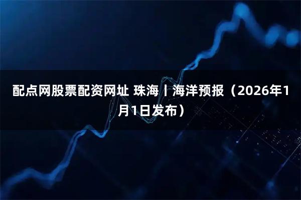 配点网股票配资网址 珠海丨海洋预报（2026年1月1日发布）