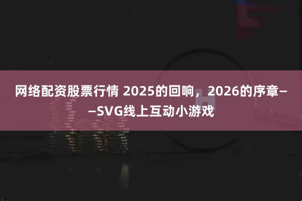 网络配资股票行情 2025的回响，2026的序章——SVG线上互动小游戏