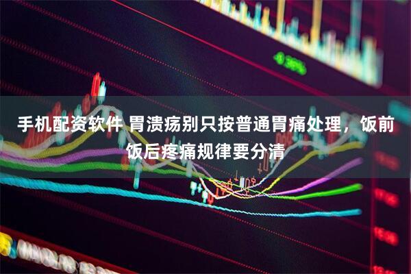 手机配资软件 胃溃疡别只按普通胃痛处理，饭前饭后疼痛规律要分清