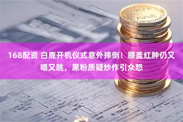 168配资 白鹿开机仪式意外摔倒！膝盖红肿仍又唱又跳，黑粉质疑炒作引众怒