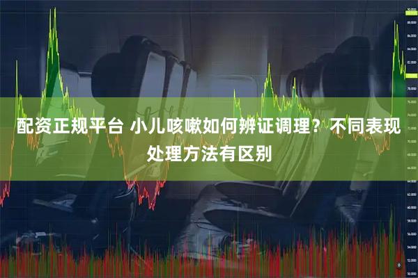 配资正规平台 小儿咳嗽如何辨证调理？不同表现处理方法有区别