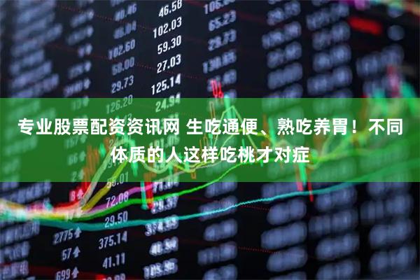 专业股票配资资讯网 生吃通便、熟吃养胃！不同体质的人这样吃桃才对症