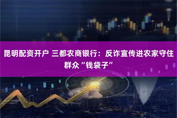 昆明配资开户 三都农商银行：反诈宣传进农家守住群众“钱袋子”