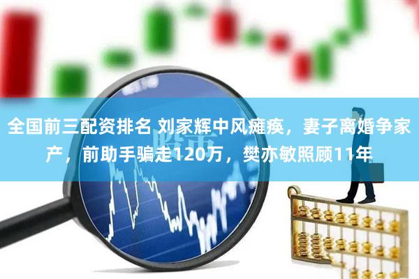 全国前三配资排名 刘家辉中风瘫痪,妻子离婚争家产,前助手骗走120万,樊亦敏照顾11年